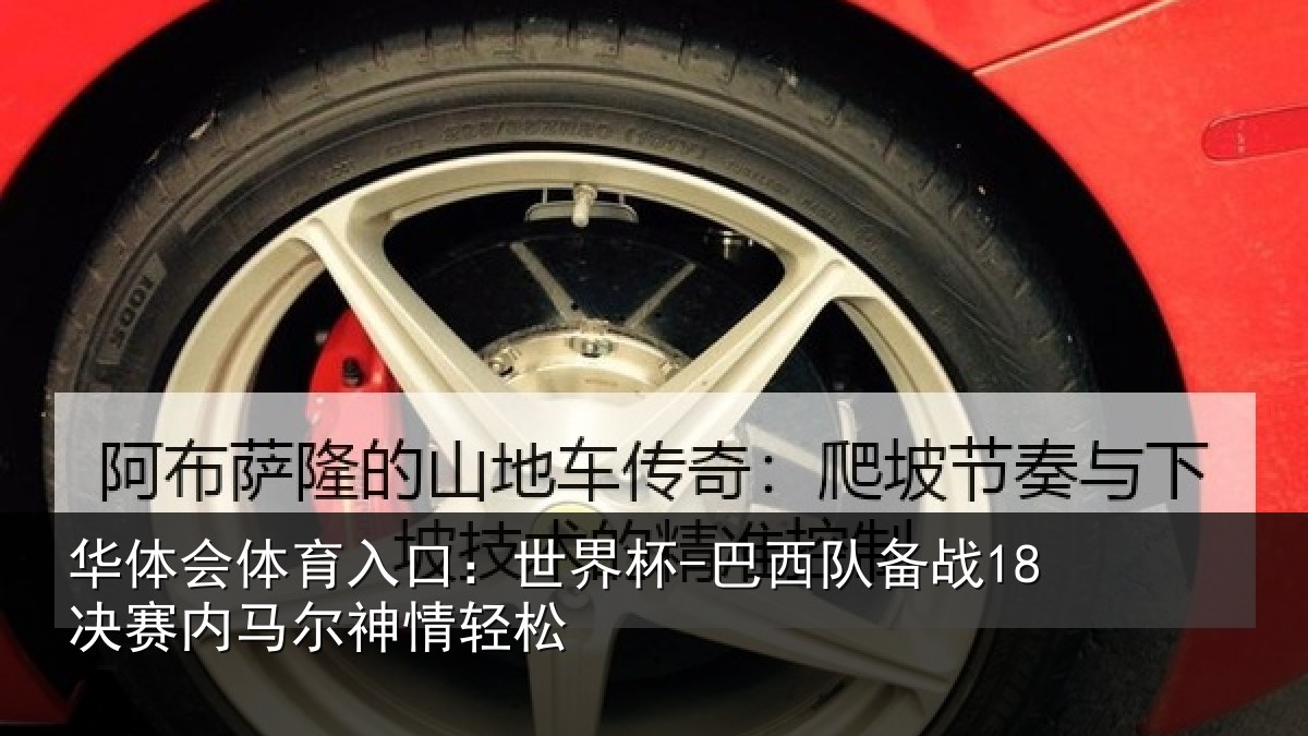 华体会体育入口:世界杯-巴西队备战18决赛内马尔神情轻松