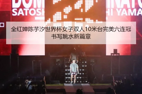 全红婵陈芋汐世界杯女子双人10米台完美六连冠 书写跳水新篇章