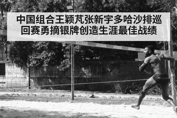 中国组合王颖芃张新宇多哈沙排巡回赛勇摘银牌创造生涯最佳战绩