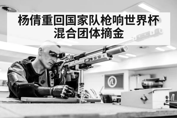 杨倩重回国家队枪响世界杯混合团体摘金