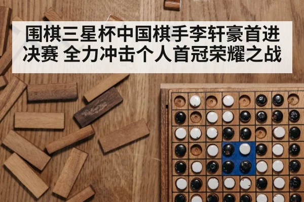 围棋三星杯中国棋手李轩豪首进决赛 全力冲击个人首冠荣耀之战