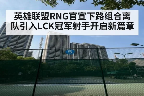 英雄联盟RNG官宣下路组合离队引入LCK冠军射手开启新篇章